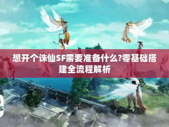 想开个诛仙SF需要准备什么?零基础搭建全流程解析