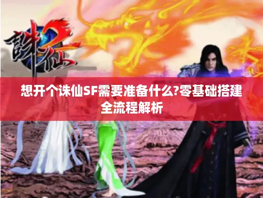 想开个诛仙SF需要准备什么?零基础搭建全流程解析