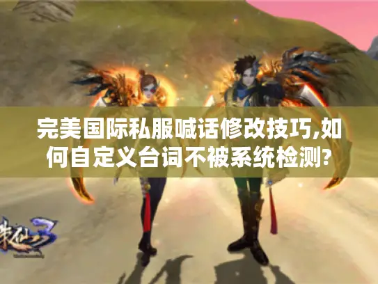 完美国际私服喊话修改技巧,如何自定义台词不被系统检测? 完美国际私服喊话修改技巧,如何自定义台词不被系统检测?