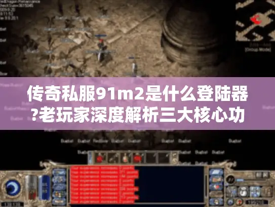 传奇私服91m2是什么登陆器?老玩家深度解析三大核心功能