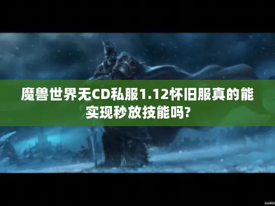 魔兽世界无CD私服1.12怀旧服真的能实现秒放技能吗?