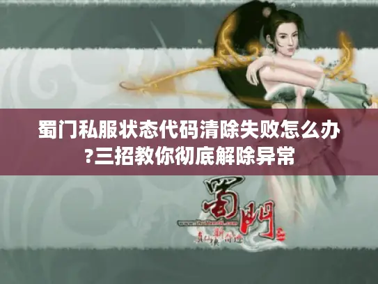 蜀门私服状态代码清除失败怎么办?三招教你彻底解除异常
