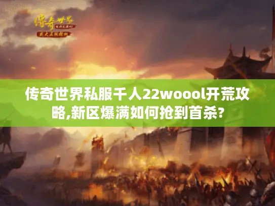 传奇世界私服千人22woool开荒攻略,新区爆满如何抢到首杀? 传奇世界私服千人22woool开荒攻略,新区爆满如何抢到首杀?