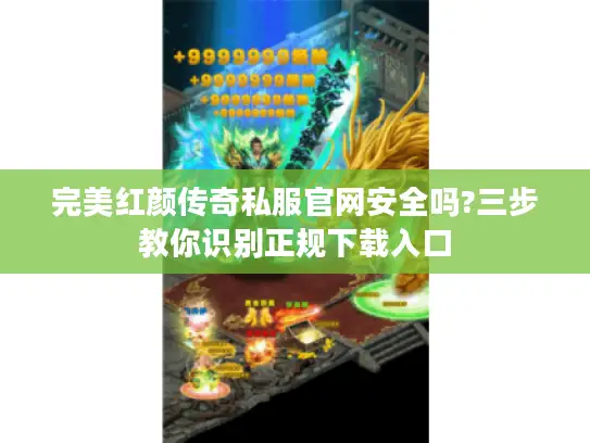 完美红颜传奇私服官网安全吗?三步教你识别正规下载入口