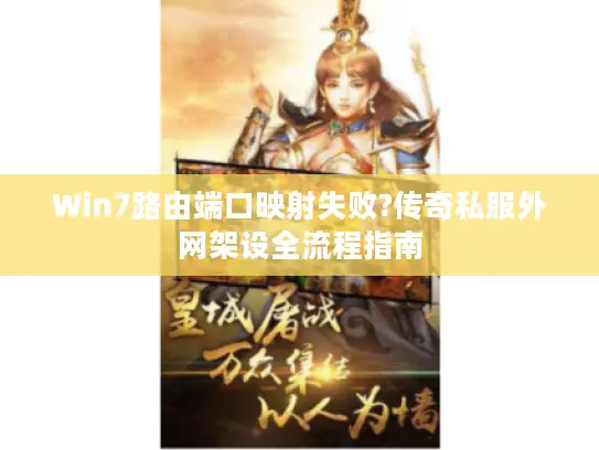 Win7路由端口映射失败?传奇私服外网架设全流程指南