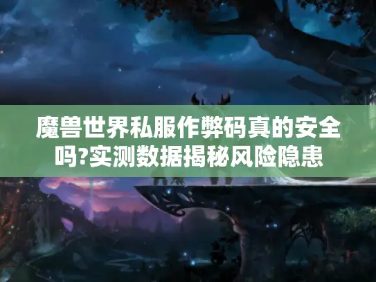 魔兽世界私服作弊码真的安全吗?实测数据揭秘风险隐患