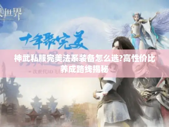 神武私服完美法系装备怎么选?高性价比养成路线揭秘 神武私服完美法系装备怎么选?高性价比养成路线揭秘
