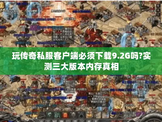 玩传奇私服客户端必须下载9.2G吗?实测三大版本内存真相
