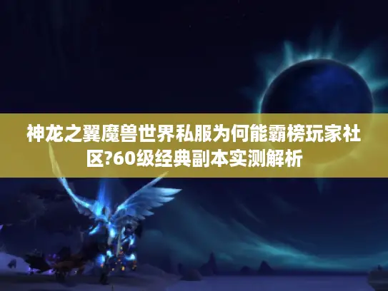 神龙之翼魔兽世界私服为何能霸榜玩家社区?60级经典副本实测解析