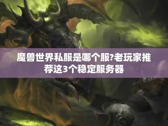 魔兽世界私服是哪个服?老玩家推荐这3个稳定服务器