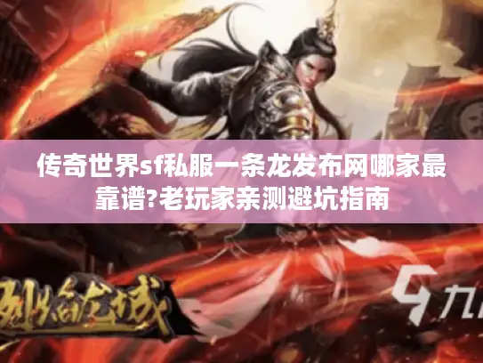 传奇世界sf私服一条龙发布网哪家最靠谱?老玩家亲测避坑指南