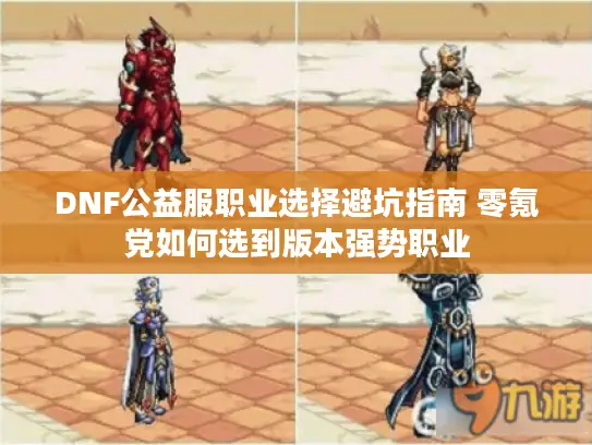 DNF公益服职业选择避坑指南 零氪党如何选到版本强势职业