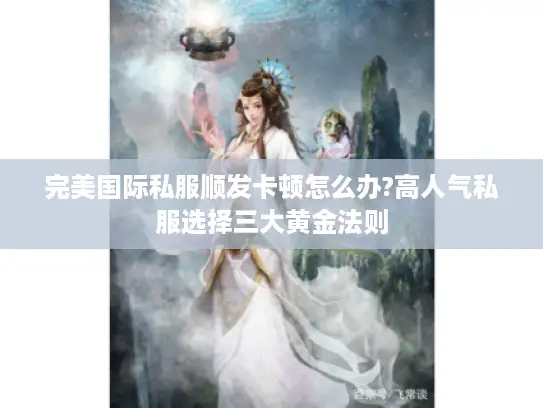 完美国际私服顺发卡顿怎么办?高人气私服选择三大黄金法则