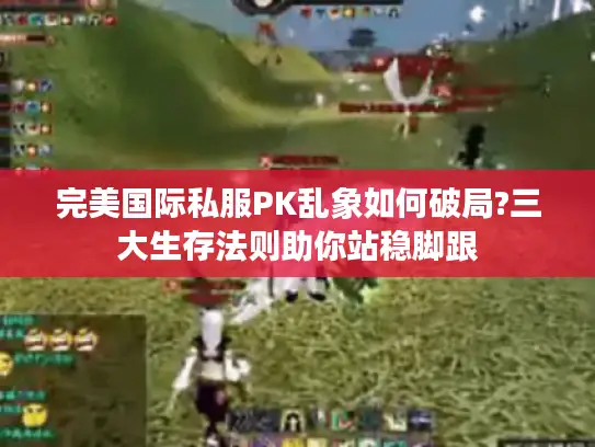 完美国际私服PK乱象如何破局?三大生存法则助你站稳脚跟