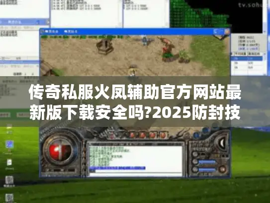 传奇私服火凤辅助官方网站最新版下载安全吗?2025防封技术实测