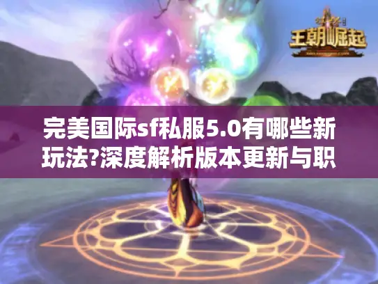 完美国际sf私服5.0有哪些新玩法?深度解析版本更新与职业平衡