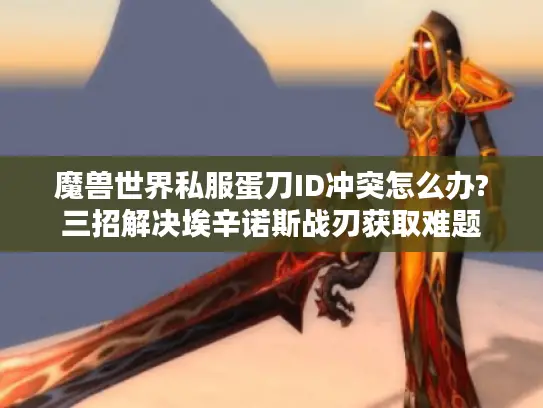 魔兽世界私服蛋刀ID冲突怎么办?三招解决埃辛诺斯战刃获取难题