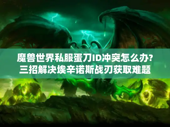 魔兽世界私服蛋刀ID冲突怎么办?三招解决埃辛诺斯战刃获取难题