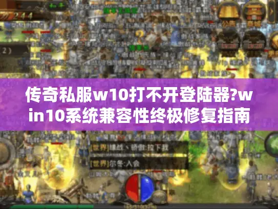 传奇私服w10打不开登陆器?win10系统兼容性终极修复指南