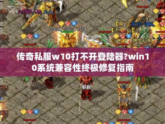 传奇私服w10打不开登陆器?win10系统兼容性终极修复指南