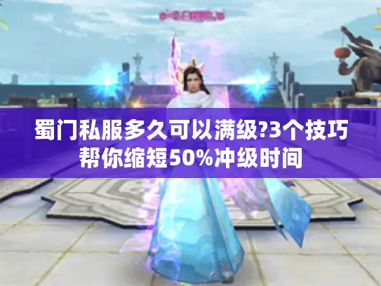 蜀门私服多久可以满级?3个技巧帮你缩短50%冲级时间