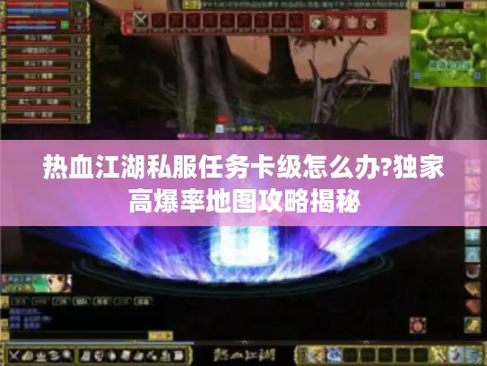 热血江湖私服任务卡级怎么办?独家高爆率地图攻略揭秘