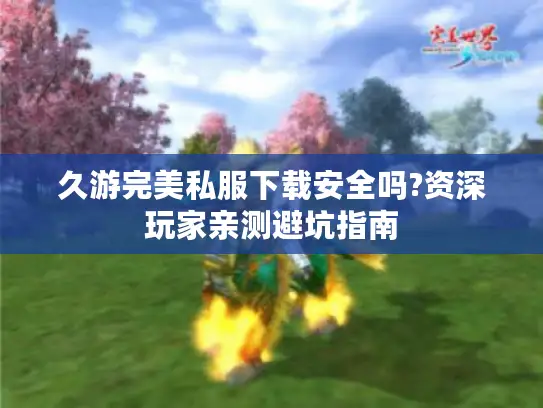 久游完美私服下载安全吗?资深玩家亲测避坑指南 久游完美私服下载安全吗?资深玩家亲测避坑指南