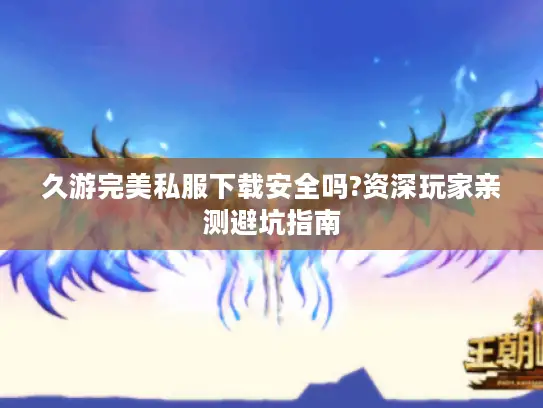久游完美私服下载安全吗?资深玩家亲测避坑指南 久游完美私服下载安全吗?资深玩家亲测避坑指南