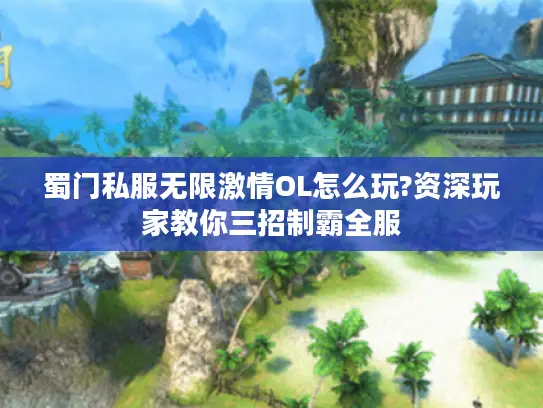 蜀门私服无限激情OL怎么玩?资深玩家教你三招制霸全服