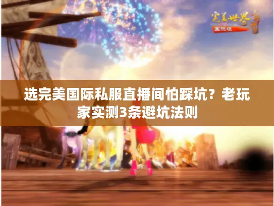 选完美国际私服直播间怕踩坑?老玩家实测3条避坑法则 选完美国际私服直播间怕踩坑?老玩家实测3条避坑法则