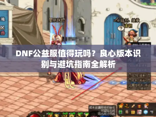 DNF公益服值得玩吗？良心版本识别与避坑指南全解析