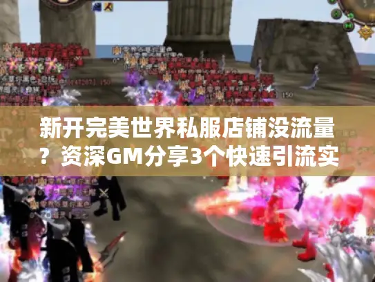 新开完美世界私服店铺没流量？资深GM分享3个快速引流实战技巧