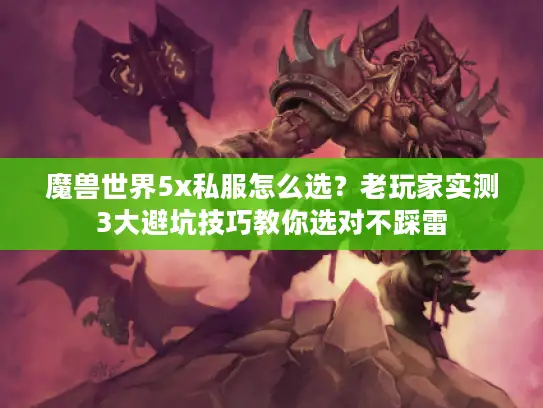 魔兽世界5x私服怎么选？老玩家实测3大避坑技巧教你选对不踩雷