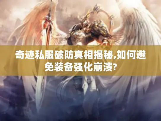 奇迹私服破防真相揭秘,如何避免装备强化崩溃?