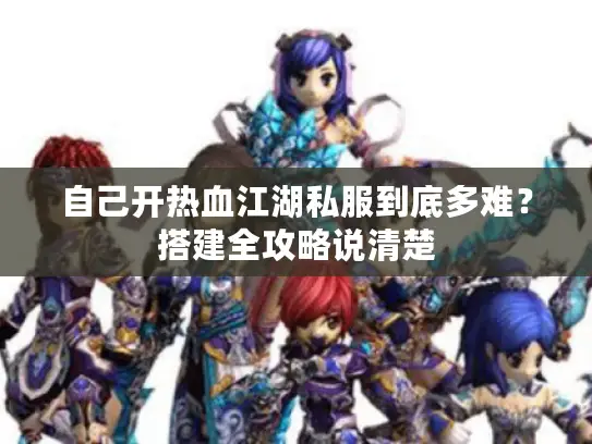 自己开热血江湖私服到底多难？搭建全攻略说清楚