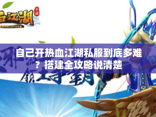 自己开热血江湖私服到底多难？搭建全攻略说清楚