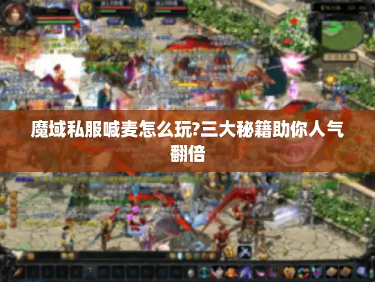 魔域私服喊麦怎么玩?三大秘籍助你人气翻倍 魔域私服喊麦怎么玩?三大秘籍助你人气翻倍