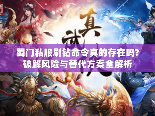 蜀门私服刷钻命令真的存在吗?破解风险与替代方案全解析 蜀门私服刷钻命令真的存在吗?破解风险与替代方案全解析