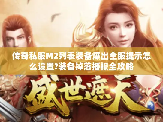 传奇私服M2列表装备爆出全服提示怎么设置?装备掉落播报全攻略