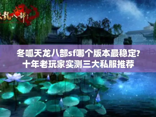 冬呱天龙八部sf哪个版本最稳定?十年老玩家实测三大私服推荐 冬呱天龙八部sf哪个版本最稳定?十年老玩家实测三大私服推荐