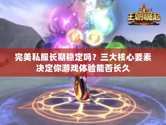 完美私服长期稳定吗？三大核心要素决定你游戏体验能否长久