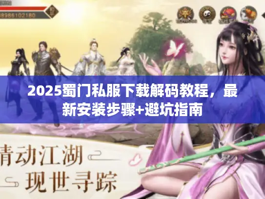 2025蜀门私服下载解码教程，最新安装步骤+避坑指南