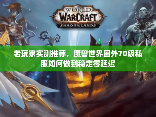 老玩家实测推荐，魔兽世界国外70级私服如何做到稳定零延迟