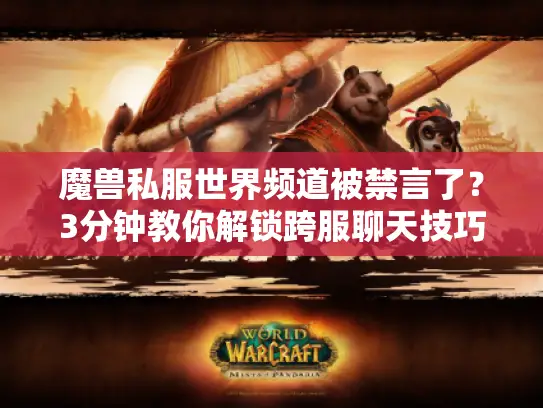 魔兽私服世界频道被禁言了？3分钟教你解锁跨服聊天技巧