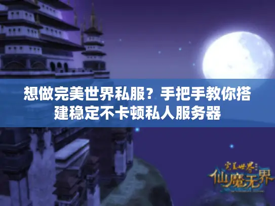 想做完美世界私服？手把手教你搭建稳定不卡顿私人服务器