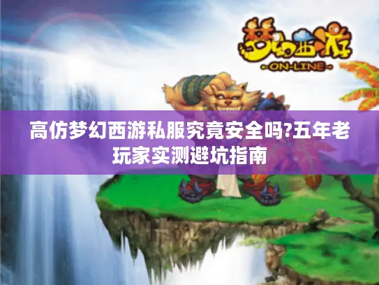 高仿梦幻西游私服究竟安全吗?五年老玩家实测避坑指南
