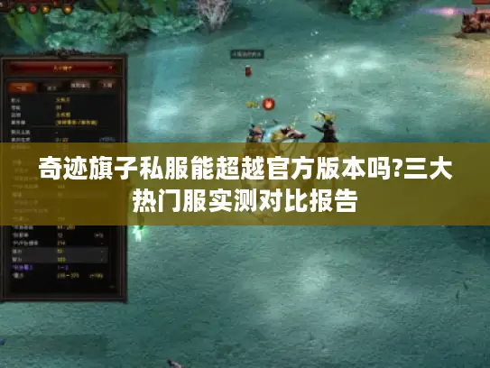 奇迹旗子私服能超越官方版本吗?三大热门服实测对比报告