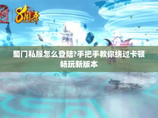 蜀门私服怎么登陆?手把手教你绕过卡顿畅玩新版本