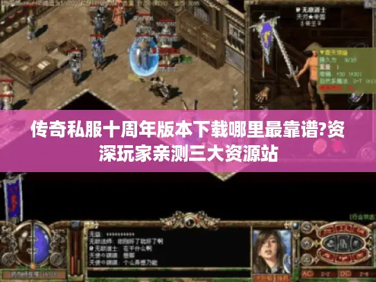 传奇私服十周年版本下载哪里最靠谱?资深玩家亲测三大资源站