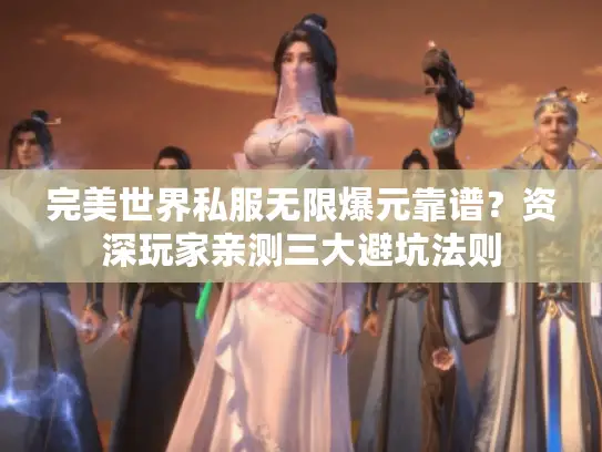 完美世界私服无限爆元靠谱?资深玩家亲测三大避坑法则 完美世界私服无限爆元靠谱?资深玩家亲测三大避坑法则